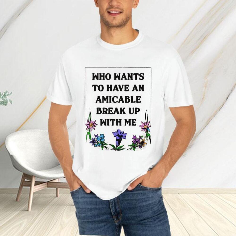 Who Wants To Have An Amicable Break Up With Me Tshirt